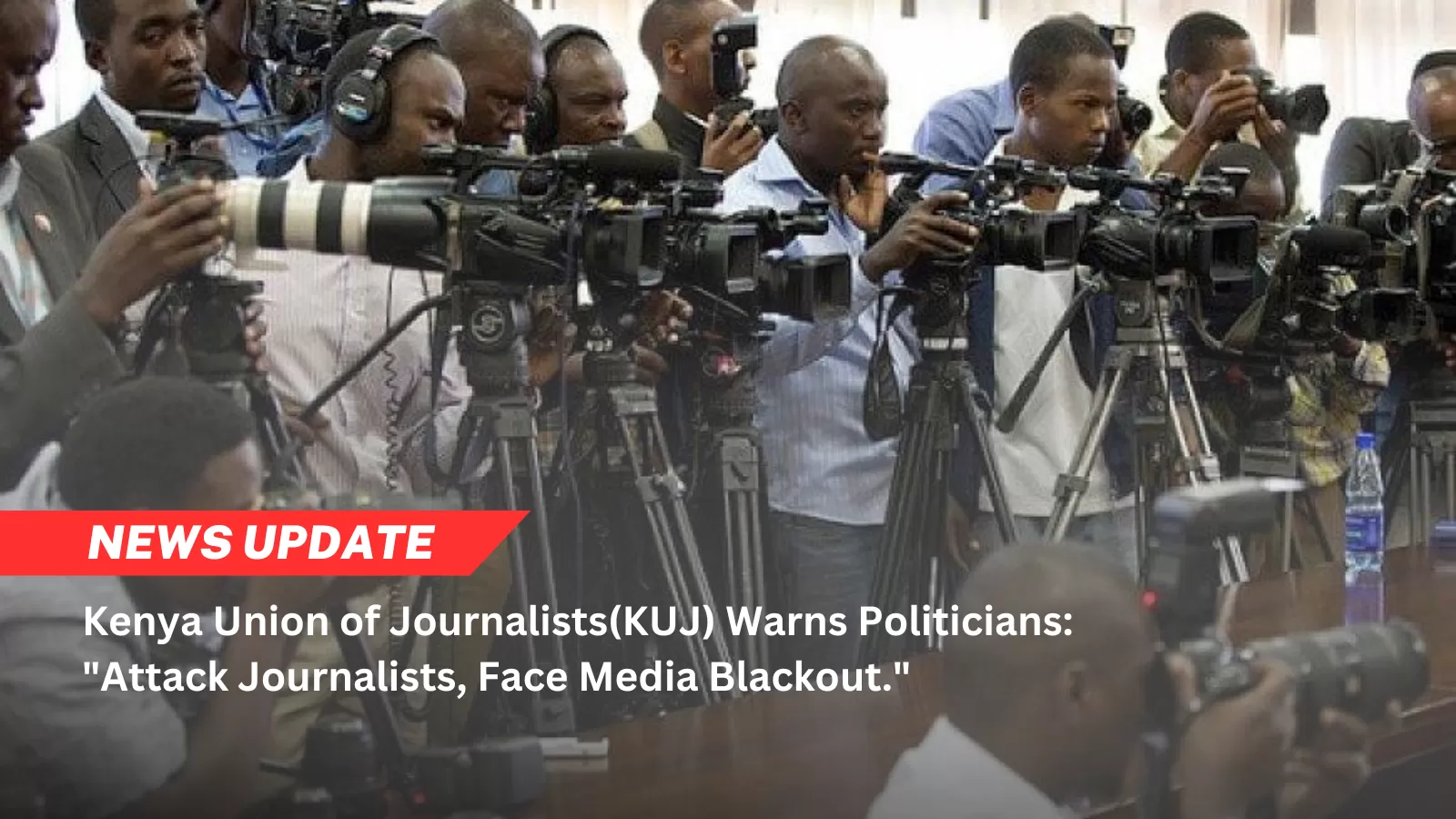 Kenya Union of Journalists(KUJ) Warns Politicians: Attack Journalists, Face Media Blackout.